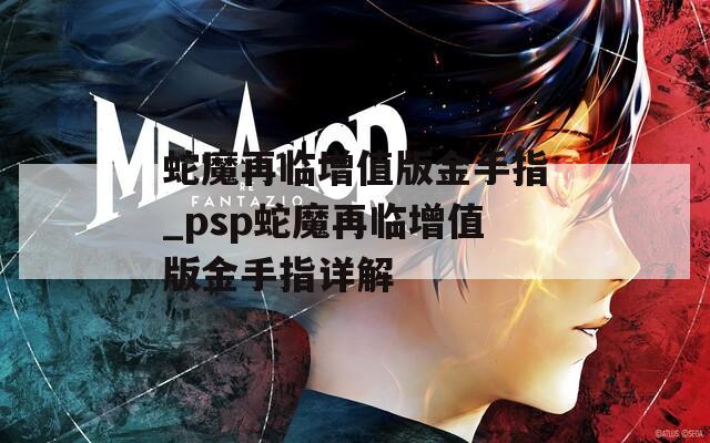 蛇魔再臨增值版金手指_psp蛇魔再臨增值版金手指詳解