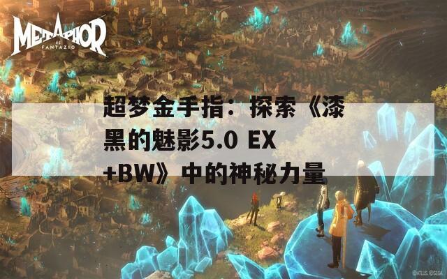 超夢(mèng)金手指：探索《漆黑的魅影5.0 EX+BW》中的神秘力量