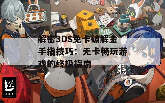 解密3DS免卡破解金手指技巧：無(wú)卡暢玩游戲的終極指南