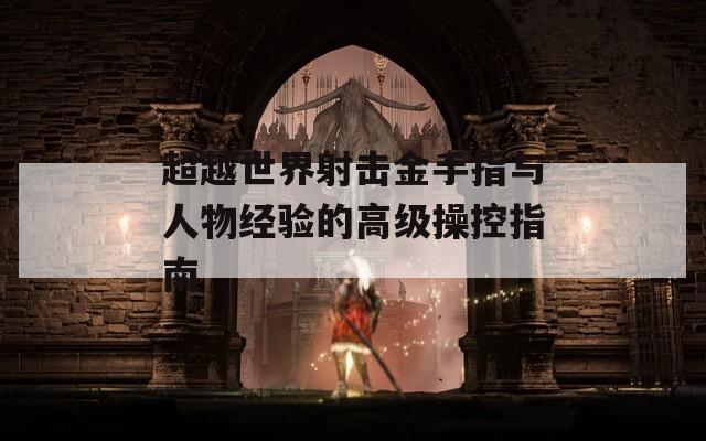 超越世界射擊金手指與人物經(jīng)驗(yàn)的高級(jí)操控指南
