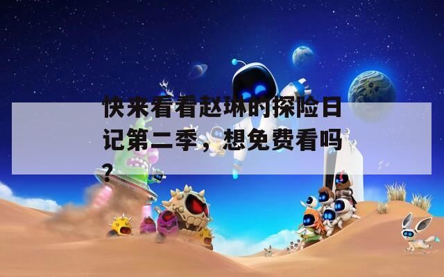 快來看看趙琳的探險日記第二季，想免費看嗎？