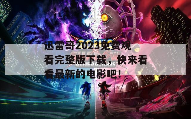 迅雷哥2023免費觀看完整版下載，快來看看最新的電影吧！