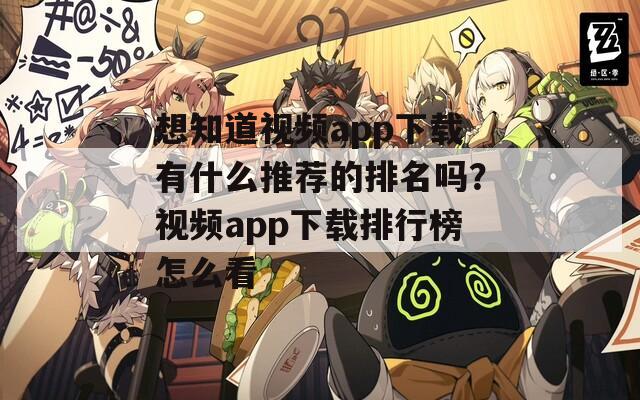 想知道視頻app下載有什么推薦的排名嗎？視頻app下載排行榜怎么看