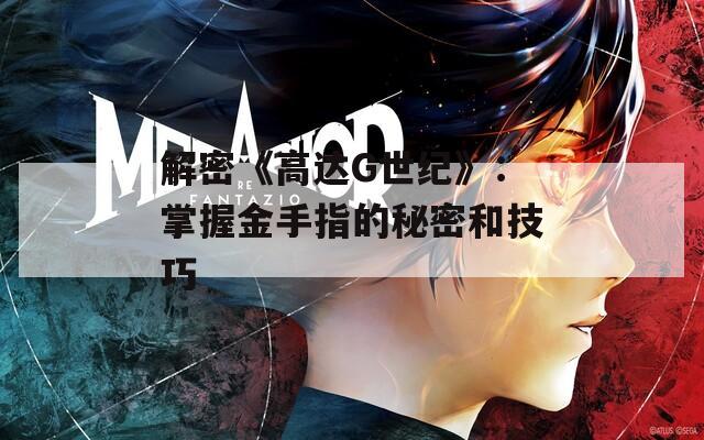 解密《高達(dá)G世紀(jì)》：掌握金手指的秘密和技巧