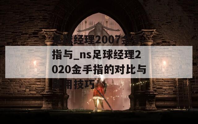 足球經(jīng)理2007金手指與_ns足球經(jīng)理2020金手指的對(duì)比與使用技巧