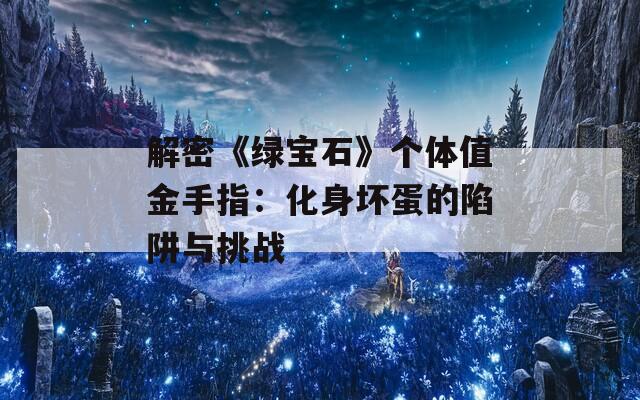 解密《綠寶石》個(gè)體值金手指：化身壞蛋的陷阱與挑戰(zhàn)