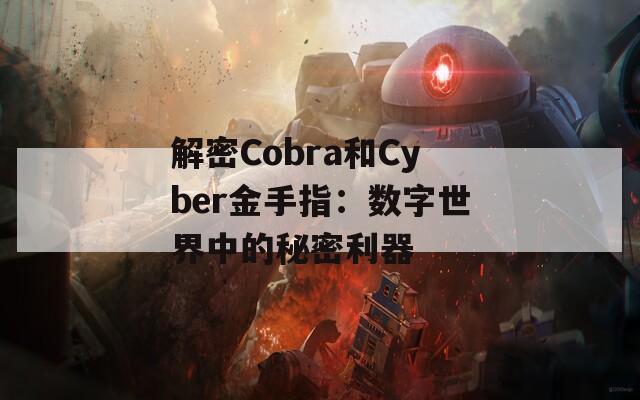 解密Cobra和Cyber金手指：數字世界中的秘密利器