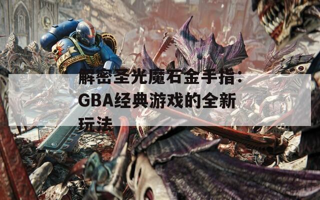 解密圣光魔石金手指：GBA經(jīng)典游戲的全新玩法