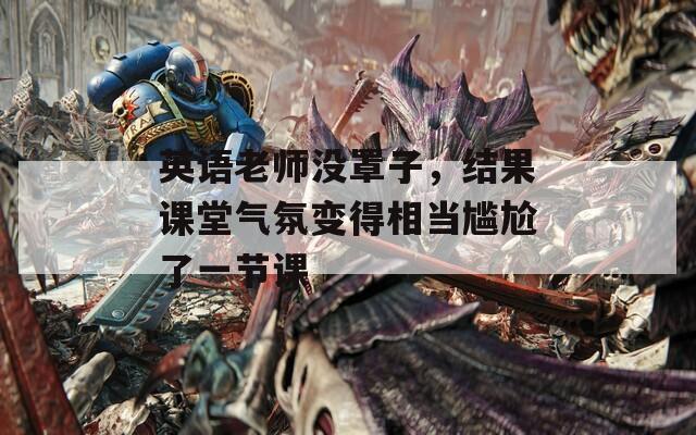 英語老師沒罩子，結(jié)果課堂氣氛變得相當尷尬了一節(jié)課