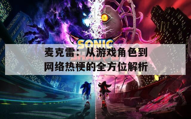 麥克雷：從游戲角色到網(wǎng)絡(luò)熱梗的全方位解析