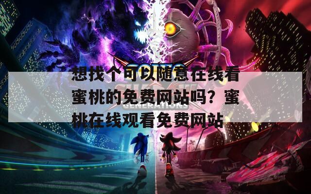 想找個(gè)可以隨意在線看蜜桃的免費(fèi)網(wǎng)站嗎？蜜桃在線觀看免費(fèi)網(wǎng)站