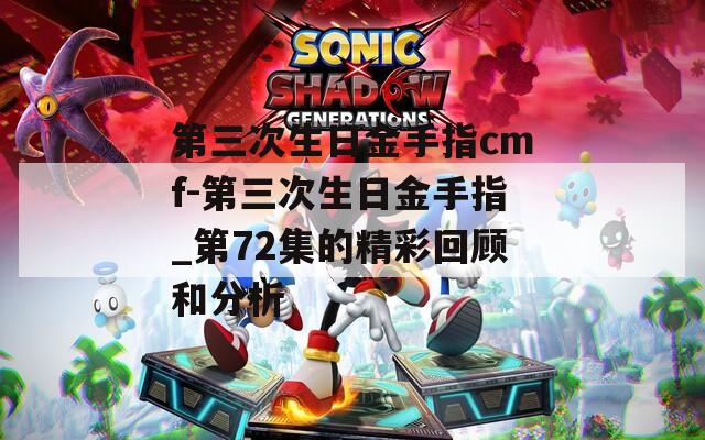 第三次生日金手指cmf-第三次生日金手指_第72集的精彩回顧和分析