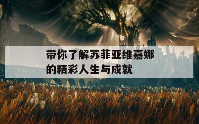 帶你了解蘇菲亞維嘉娜的精彩人生與成就
