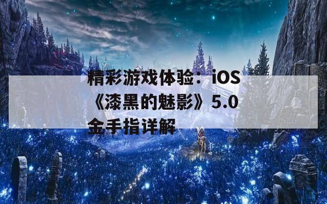 精彩游戲體驗：iOS《漆黑的魅影》5.0金手指詳解