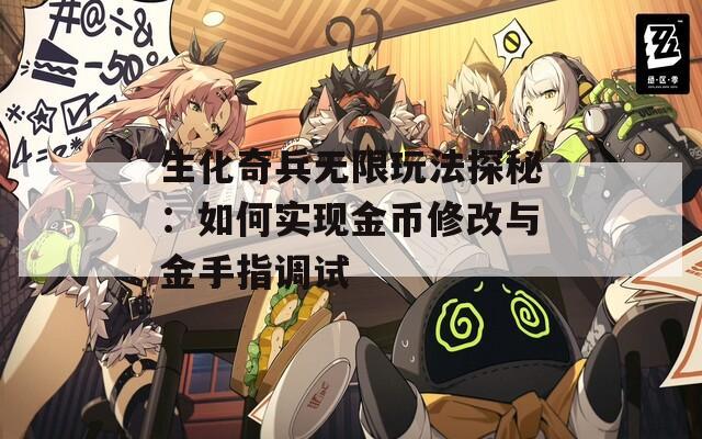 生化奇兵無限玩法探秘：如何實現(xiàn)金幣修改與金手指調試