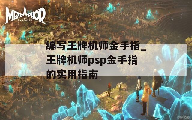 編寫王牌機(jī)師金手指_王牌機(jī)師psp金手指的實(shí)用指南