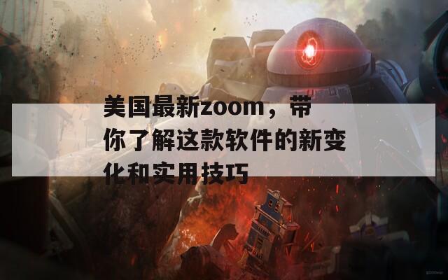 美國最新zoom，帶你了解這款軟件的新變化和實用技巧