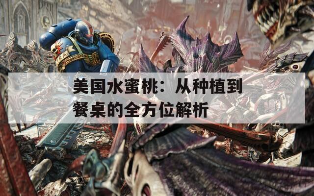 美國(guó)水蜜桃：從種植到餐桌的全方位解析