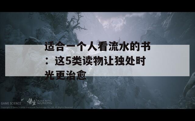 適合一個(gè)人看流水的書：這5類讀物讓獨(dú)處時(shí)光更治愈