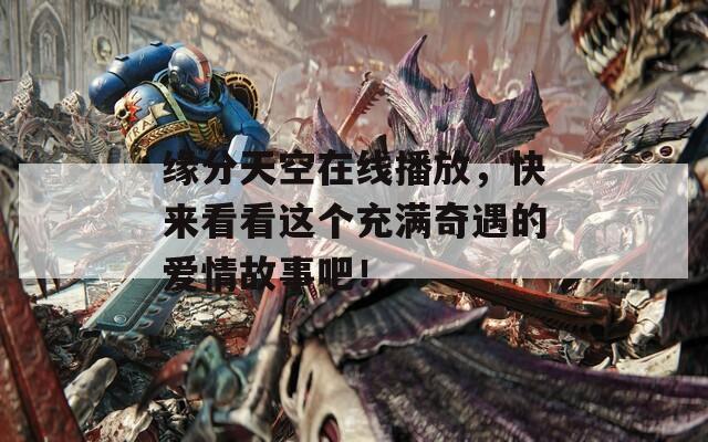 緣分天空在線播放，快來看看這個充滿奇遇的愛情故事吧！