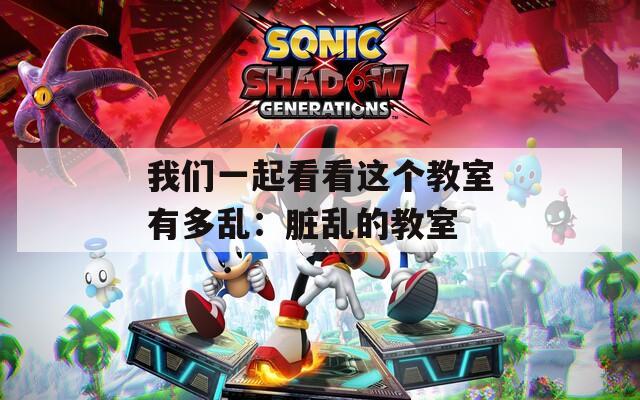 我們一起看看這個教室有多亂：臟亂的教室