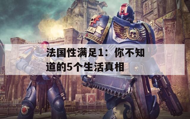 法國(guó)性滿足1：你不知道的5個(gè)生活真相