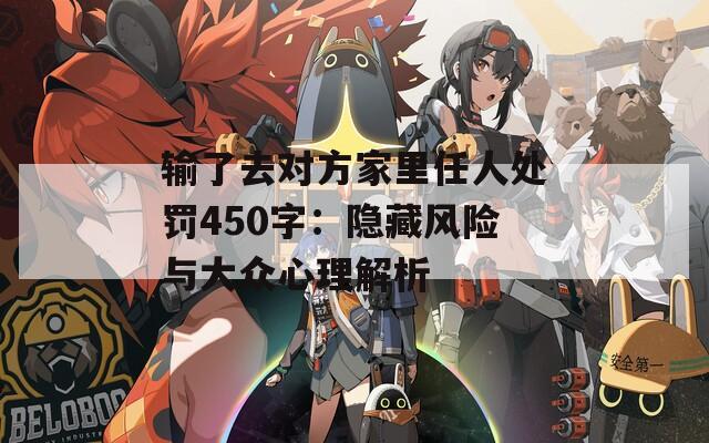 輸了去對方家里任人處罰450字：隱藏風(fēng)險與大眾心理解析