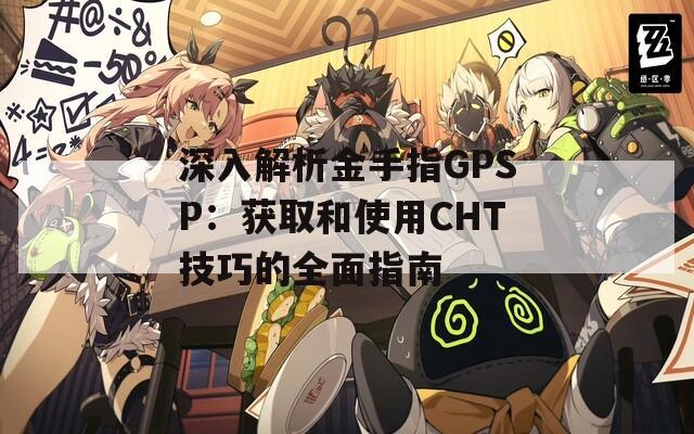 深入解析金手指GPSP：獲取和使用CHT技巧的全面指南