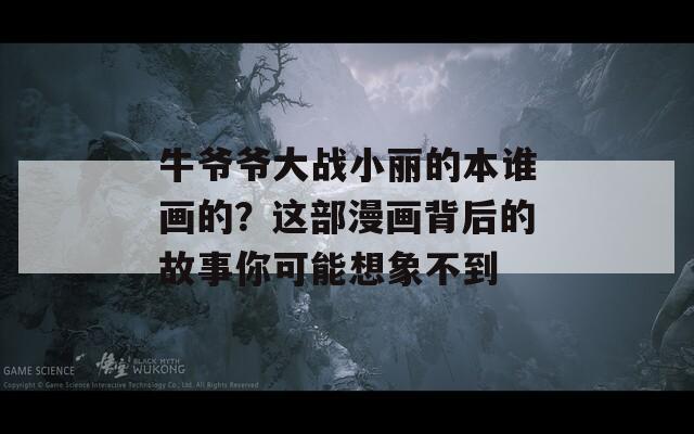 牛爺爺大戰(zhàn)小麗的本誰畫的？這部漫畫背后的故事你可能想象不到