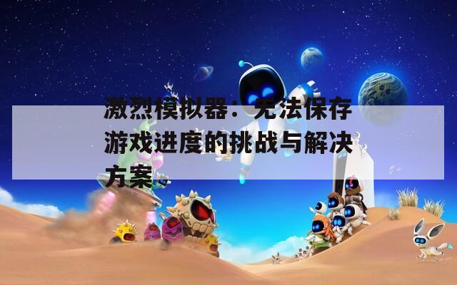激烈模擬器：無法保存游戲進度的挑戰(zhàn)與解決方案