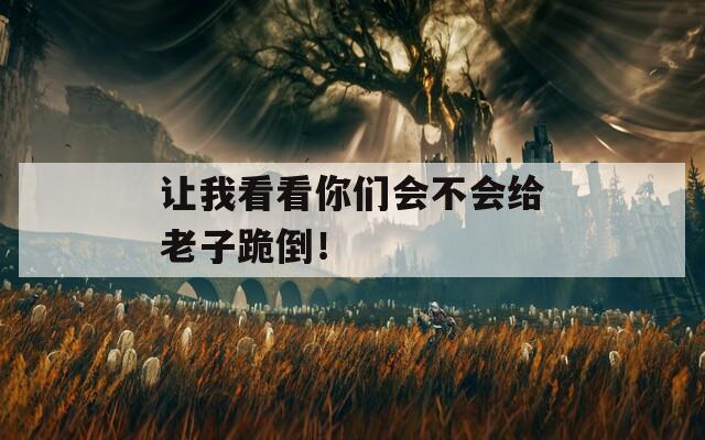 讓我看看你們會不會給老子跪倒！