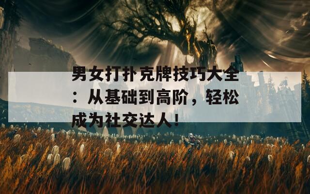 男女打撲克牌技巧大全：從基礎(chǔ)到高階，輕松成為社交達人！