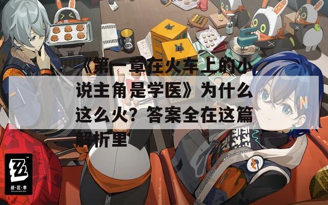 《第一章在火車上的小說主角是學(xué)醫(yī)》為什么這么火？答案全在這篇解析里