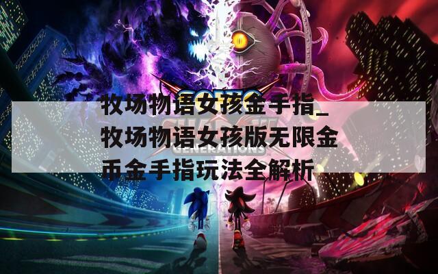 牧場物語女孩金手指_牧場物語女孩版無限金幣金手指玩法全解析
