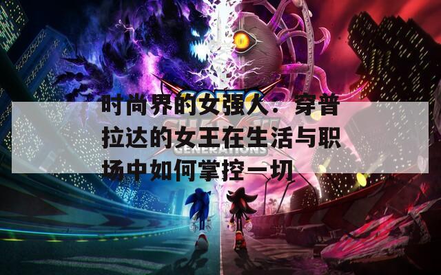 時(shí)尚界的女強(qiáng)人：穿普拉達(dá)的女王在生活與職場中如何掌控一切