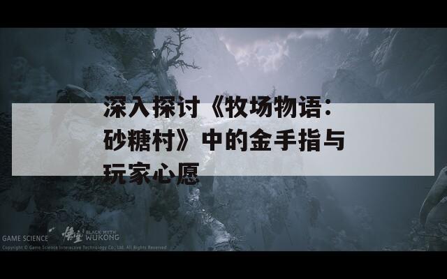 深入探討《牧場(chǎng)物語(yǔ)：砂糖村》中的金手指與玩家心愿