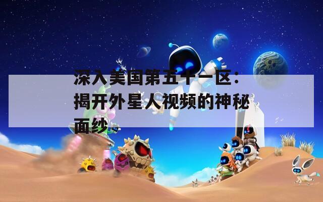 深入美國第五十一區(qū)：揭開外星人視頻的神秘面紗