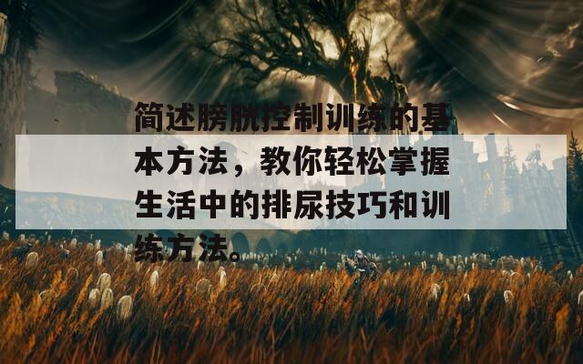 簡述膀胱控制訓練的基本方法，教你輕松掌握生活中的排尿技巧和訓練方法。