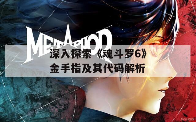 深入探索《魂斗羅6》金手指及其代碼解析