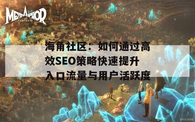 海角社區(qū)：如何通過高效SEO策略快速提升入口流量與用戶活躍度
