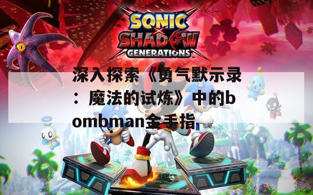 深入探索《勇氣默示錄：魔法的試煉》中的bombman金手指