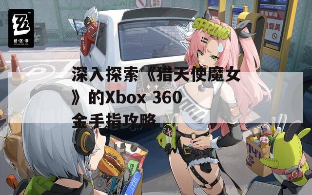 深入探索《獵天使魔女》的Xbox 360金手指攻略