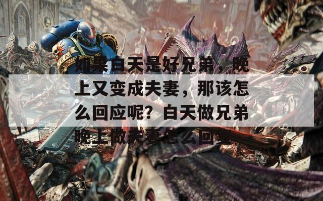 如果白天是好兄弟，晚上又變成夫妻，那該怎么回應(yīng)呢？白天做兄弟晚上做夫妻怎么回復(fù)