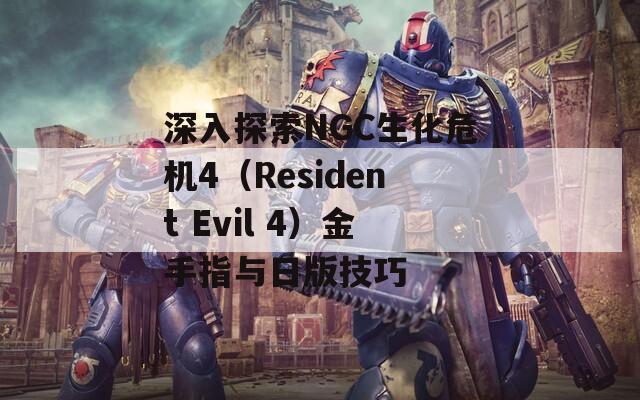 深入探索NGC生化危機(jī)4（Resident Evil 4）金手指與日版技巧