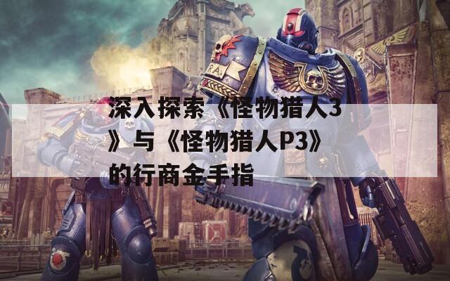 深入探索《怪物獵人3》與《怪物獵人P3》的行商金手指
