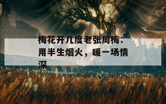 梅花開幾度老張周梅：用半生煙火，暖一場情深