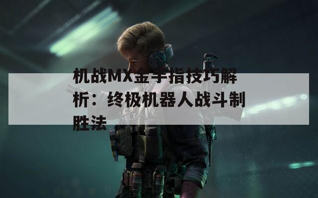 機戰(zhàn)MX金手指技巧解析：終極機器人戰(zhàn)斗制勝法