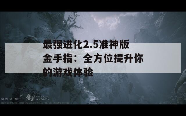 最強(qiáng)進(jìn)化2.5準(zhǔn)神版金手指：全方位提升你的游戲體驗(yàn)