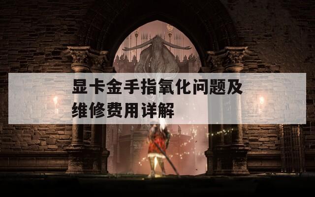顯卡金手指氧化問題及維修費用詳解