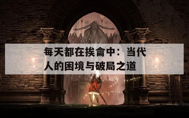 每天都在挨龠中：當(dāng)代人的困境與破局之道